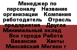 1Менеджер по персоналу › Название организации ­ Компания-работодатель › Отрасль предприятия ­ Другое › Минимальный оклад ­ 1 - Все города Работа » Вакансии   . Ханты-Мансийский,Мегион г.